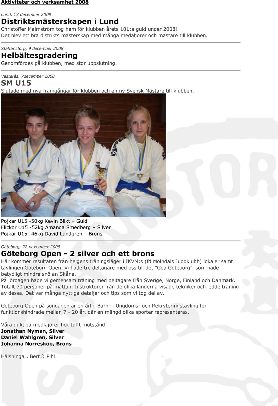 Västerås, 7december 2008 SM U15 Slutade med nya framgångar för klubben och en ny Svensk Mästare till klubben.