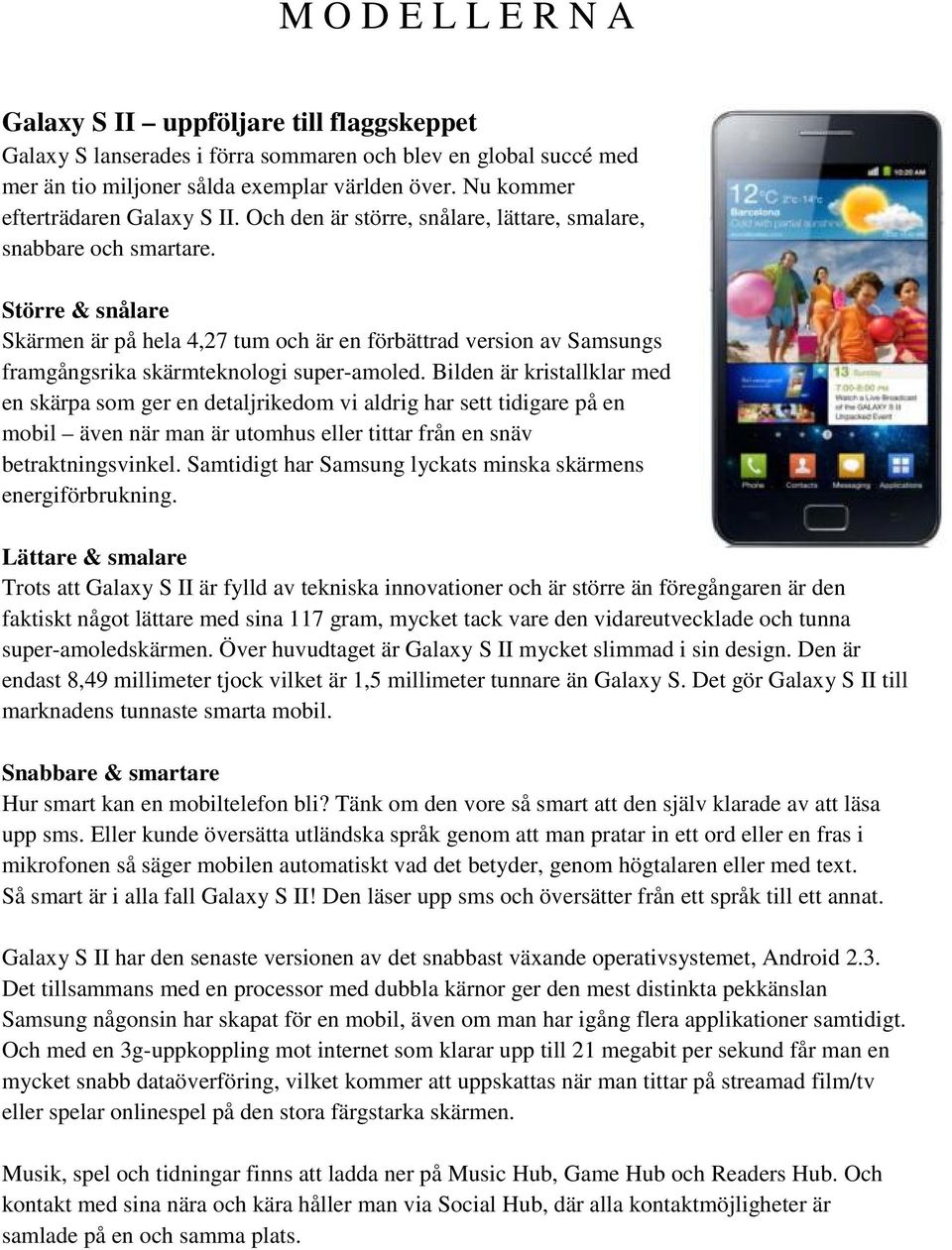 Större & snålare Skärmen är på hela 4,27 tum och är en förbättrad version av Samsungs framgångsrika skärmteknologi super-amoled.