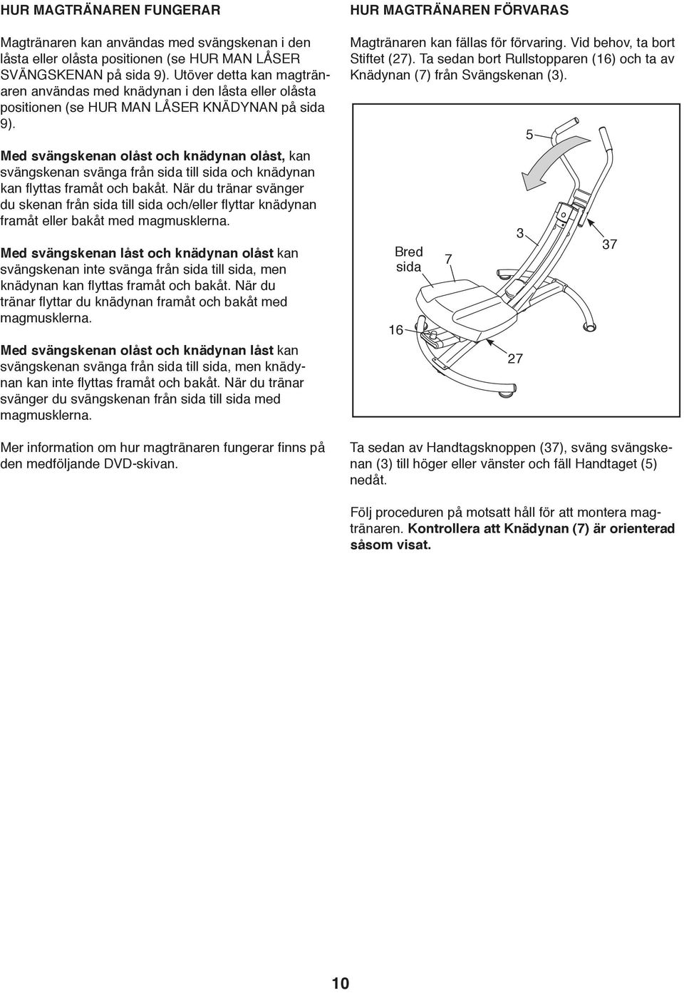 Med svängskenan olåst och knädynan olåst, kan svängskenan svänga från sida till sida och knädynan kan yttas framåt och bakåt.