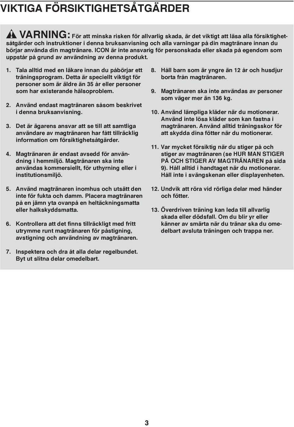 Tala alltid med en läkare innan du påbörjar ett träningsprogram. Detta är speciellt viktigt för personer som är äldre än 5 år eller personer som har existerande hälsoproblem. 2.