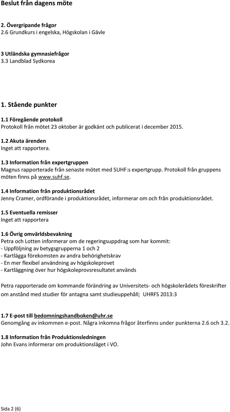 Protokoll från gruppens möten finns på www.suhf.se. 1.4 Information från produktionsrådet Jenny Cramer, ordförande i produktionsrådet, informerar om och från produktionsrådet. 1.5 Eventuella remisser Inget att rapportera 1.