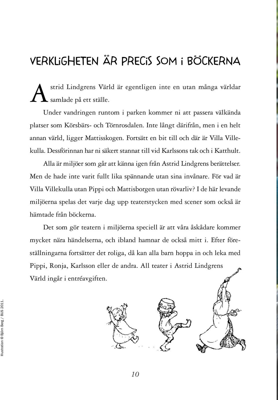 Fortsätt en bit till och där är Villa Villekulla. Dessförinnan har ni säkert stannat till vid Karlssons tak och i Katthult. Alla är miljöer som går att känna igen från Astrid Lindgrens berättelser.