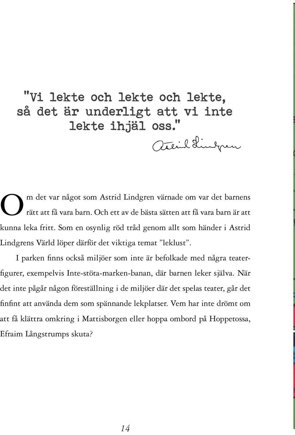 I parken finns också miljöer som inte är befolkade med några teaterfigurer, exempelvis Inte-stöta-marken-banan, där barnen leker själva.