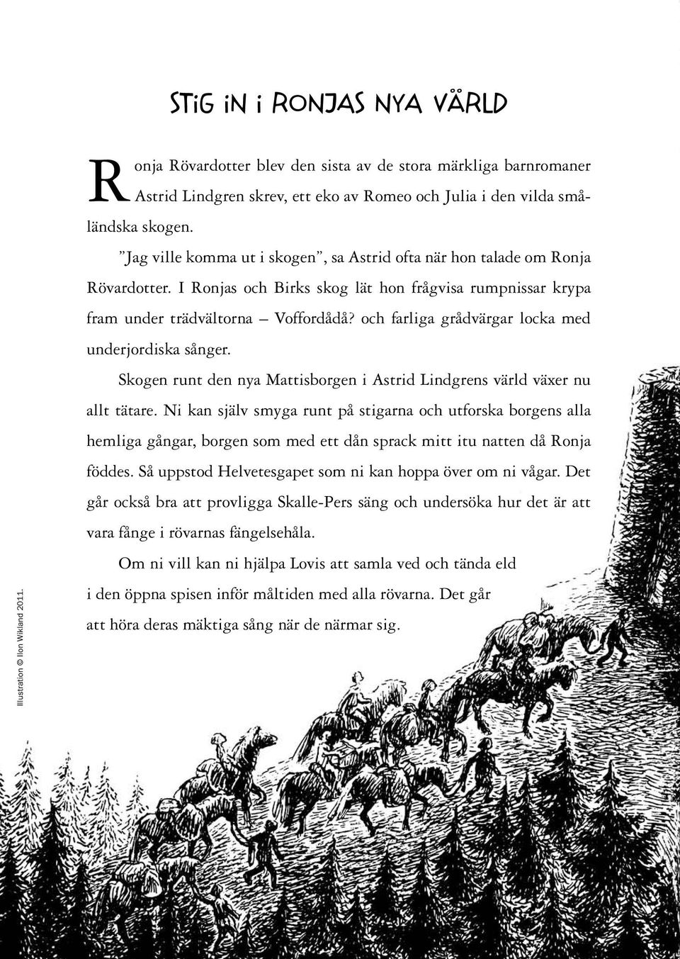 Jag ville komma ut i skogen, sa Astrid ofta när hon talade om Ronja Rövardotter. I Ronjas och Birks skog lät hon frågvisa rumpnissar krypa fram under trädvältorna Voffordådå?