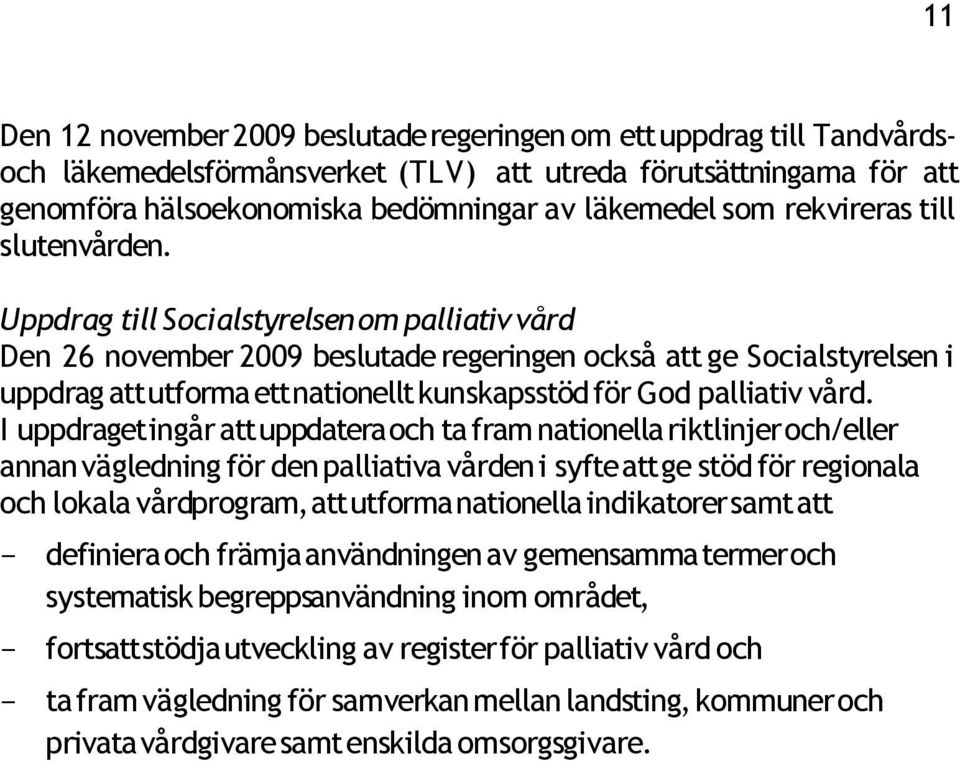 Uppdrag till Socialstyrelsen om palliativ vård Den 26 november 2009 beslutade regeringen också att ge Socialstyrelsen i uppdrag att utforma ett nationellt kunskapsstöd för God palliativ vård.