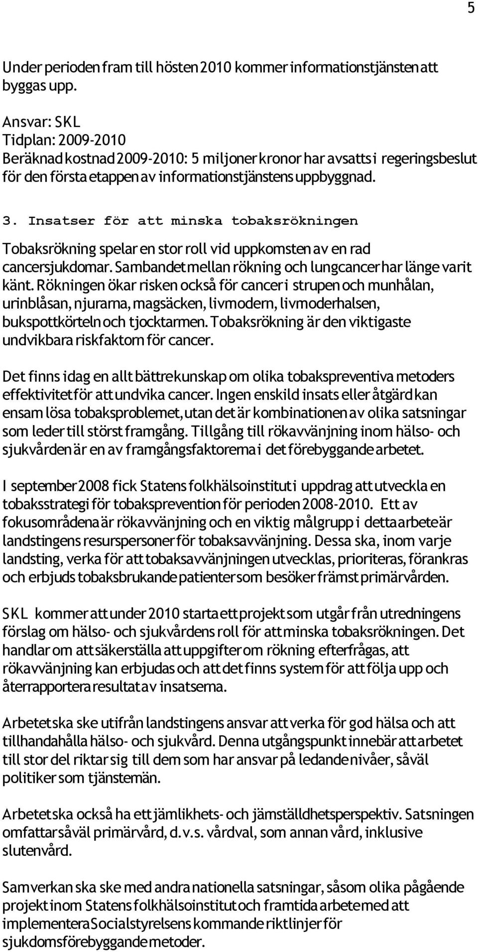 Insatser för att minska tobaksrökningen Tobaksrökning spelar en stor roll vid uppkomsten av en rad cancersjukdomar. Sambandet mellan rökning och lungcancer har länge varit känt.