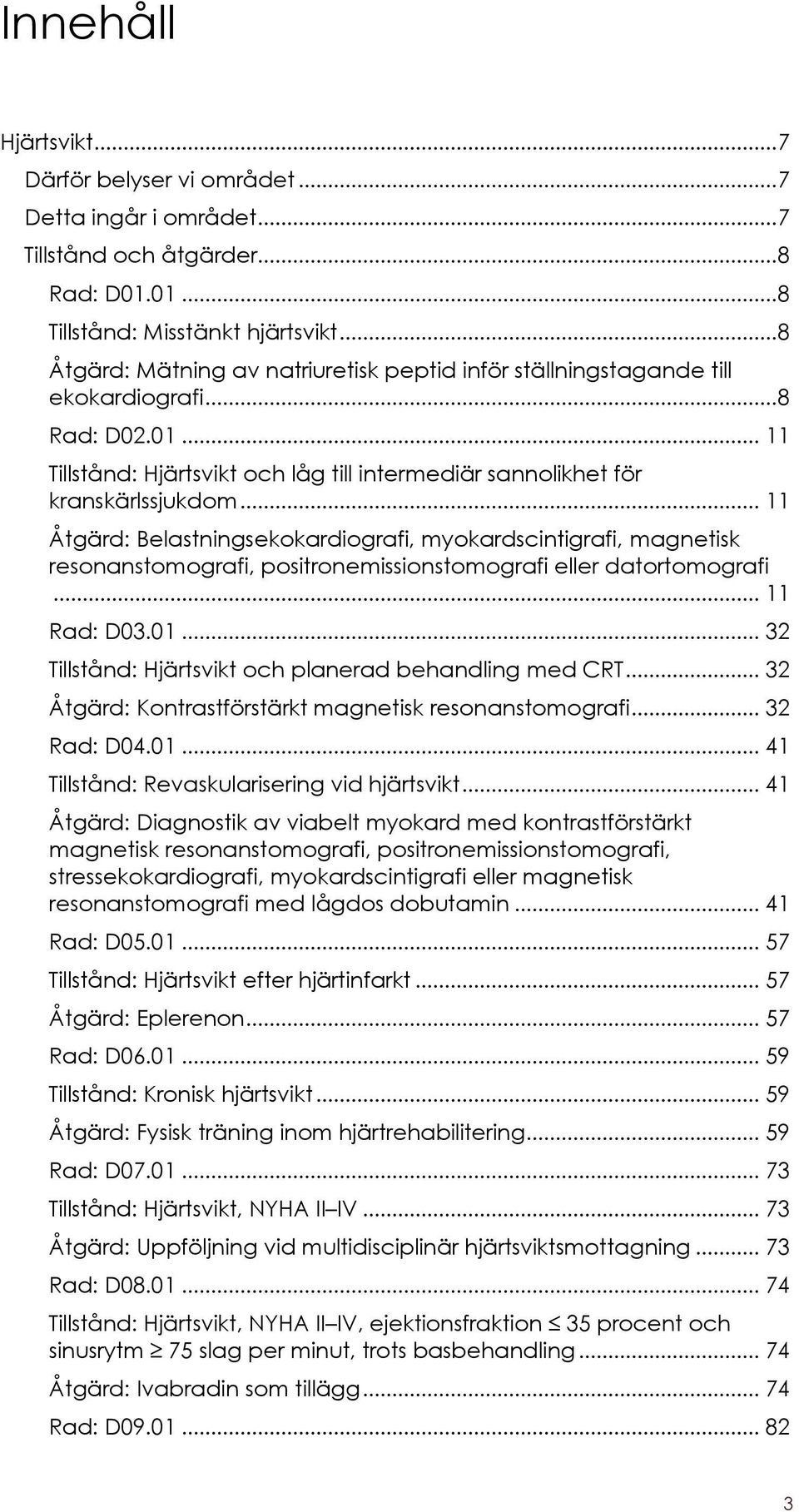 .. 11 Åtgärd: Belastningsekokardiografi, myokardscintigrafi, magnetisk resonanstomografi, positronemissionstomografi eller datortomografi... 11 Rad: D03.01.