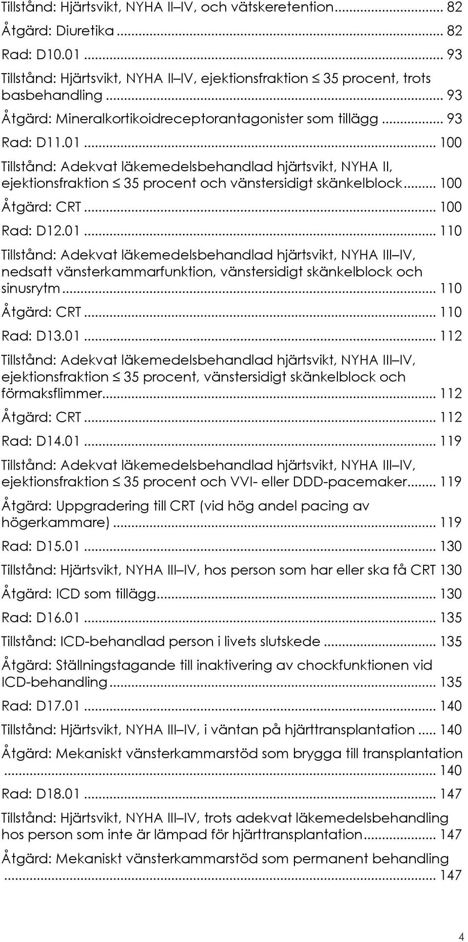 .. 100 Tillstånd: Adekvat läkemedelsbehandlad hjärtsvikt, NYHA II, ejektionsfraktion 35 procent och vänstersidigt skänkelblock... 100 Åtgärd: CRT... 100 Rad: D12.01.