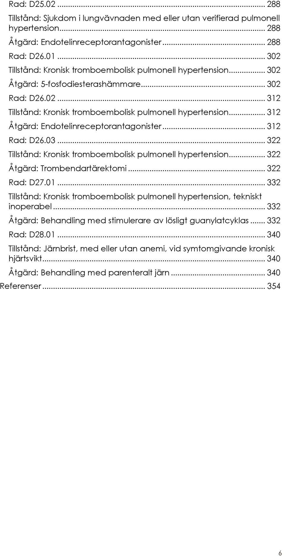 .. 312 Åtgärd: Endotelinreceptorantagonister... 312 Rad: D26.03... 322 Tillstånd: Kronisk tromboembolisk pulmonell hypertension... 322 Åtgärd: Trombendartärektomi... 322 Rad: D27.01.