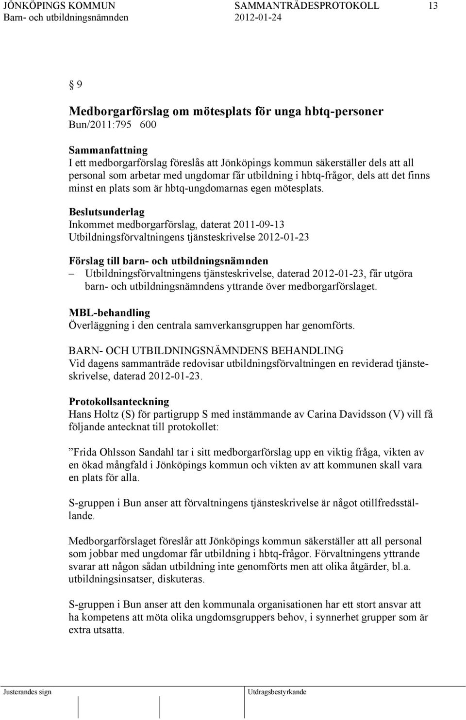 Beslutsunderlag Inkommet medborgarförslag, daterat 2011-09-13 Utbildningsförvaltningens tjänsteskrivelse 2012-01-23 Förslag till barn- och utbildningsnämnden Utbildningsförvaltningens