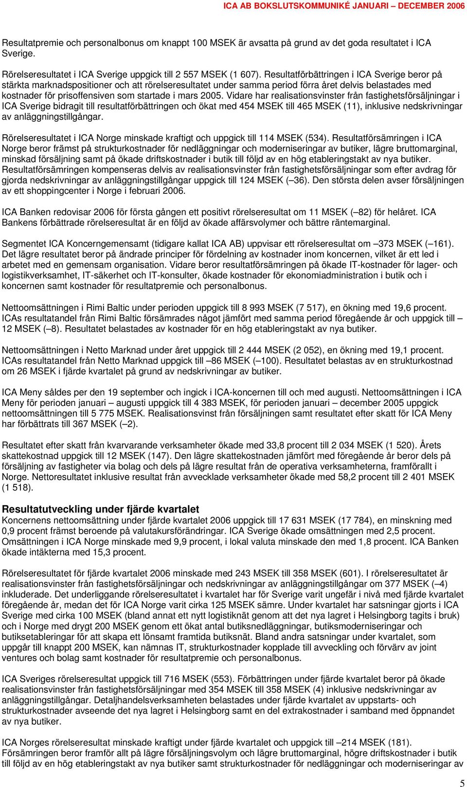 2005. Vidare har realisationsvinster från fastighetsförsäljningar i ICA Sverige bidragit till resultatförbättringen och ökat med 454 MSEK till 465 MSEK (11), inklusive nedskrivningar av