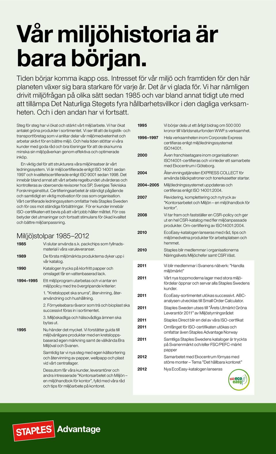 Och i den andan har vi fortsatt. Steg för steg har vi ökat och stärkt vårt miljöarbete. Vi har ökat antalet gröna produkter i sortimentet.