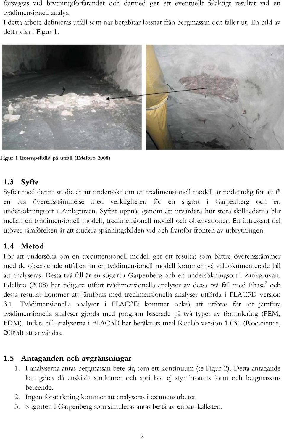 3 Syfte Syftet med denna studie är att undersöka om en tredimensionell modell är nödvändig för att få en bra överensstämmelse med verkligheten för en stigort i Garpenberg och en undersökningsort i
