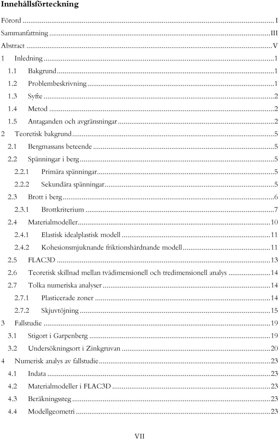4 Materialmodeller... 10 2.4.1 Elastisk idealplastisk modell... 11 2.4.2 Kohesionsmjuknande friktionshårdnande modell... 11 2.5 FLAC3D... 13 2.