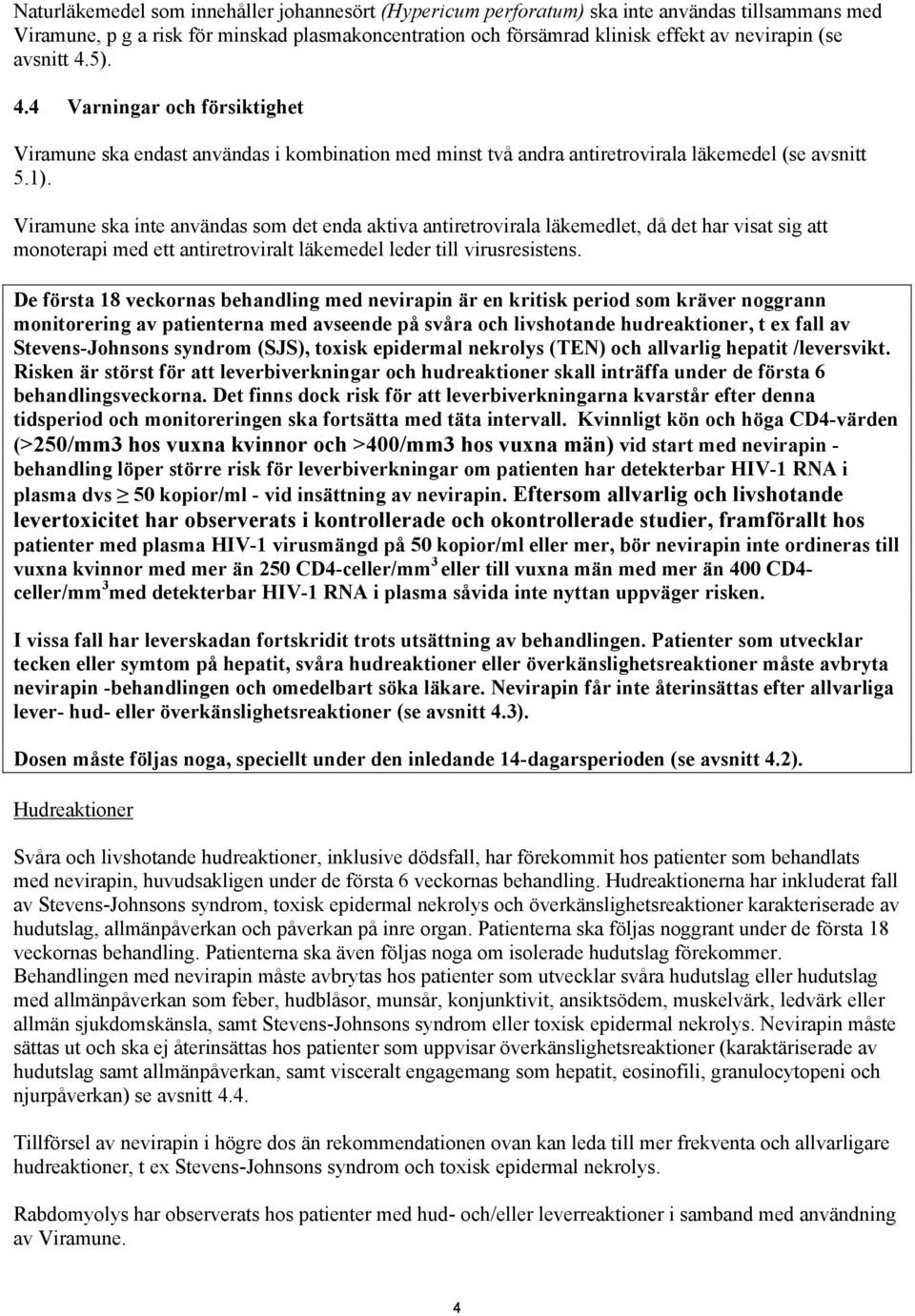 Viramune ska inte användas som det enda aktiva antiretrovirala läkemedlet, då det har visat sig att monoterapi med ett antiretroviralt läkemedel leder till virusresistens.