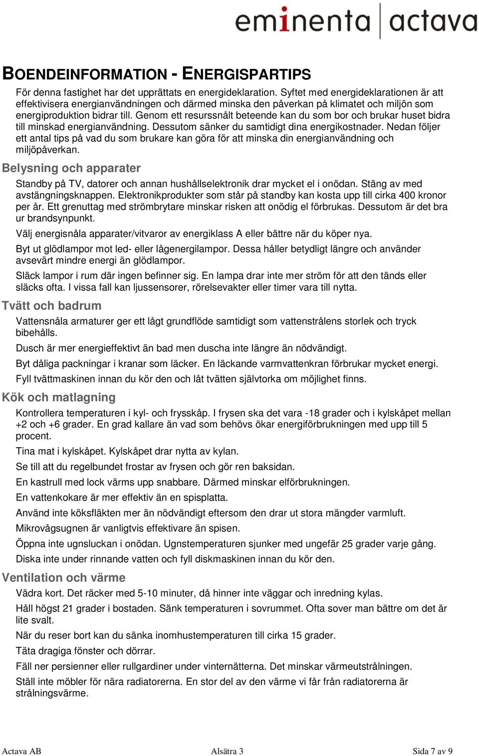 Genom ett resurssnålt beteende kan du som bor och brukar huset bidra till minskad energianvändning. Dessutom sänker du samtidigt dina energikostnader.