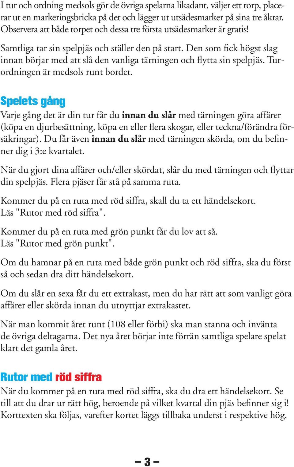 Den som fick högst slag innan börjar med att slå den vanliga tärningen och flytta sin spelpjäs. Turordningen är medsols runt bordet.