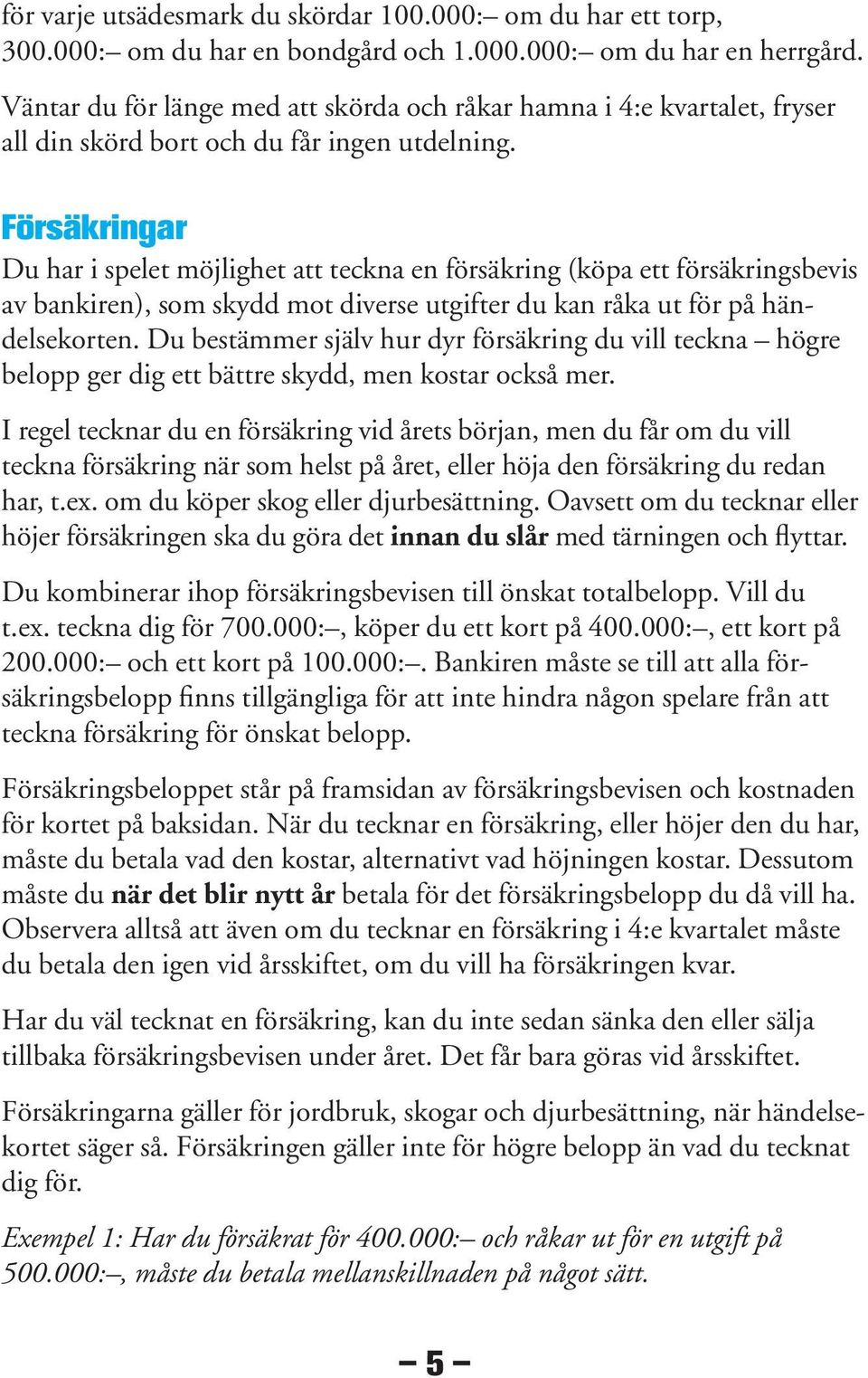 Försäkringar Du har i spelet möjlighet att teckna en försäkring (köpa ett försäkringsbevis av bankiren), som skydd mot diverse utgifter du kan råka ut för på händelsekorten.