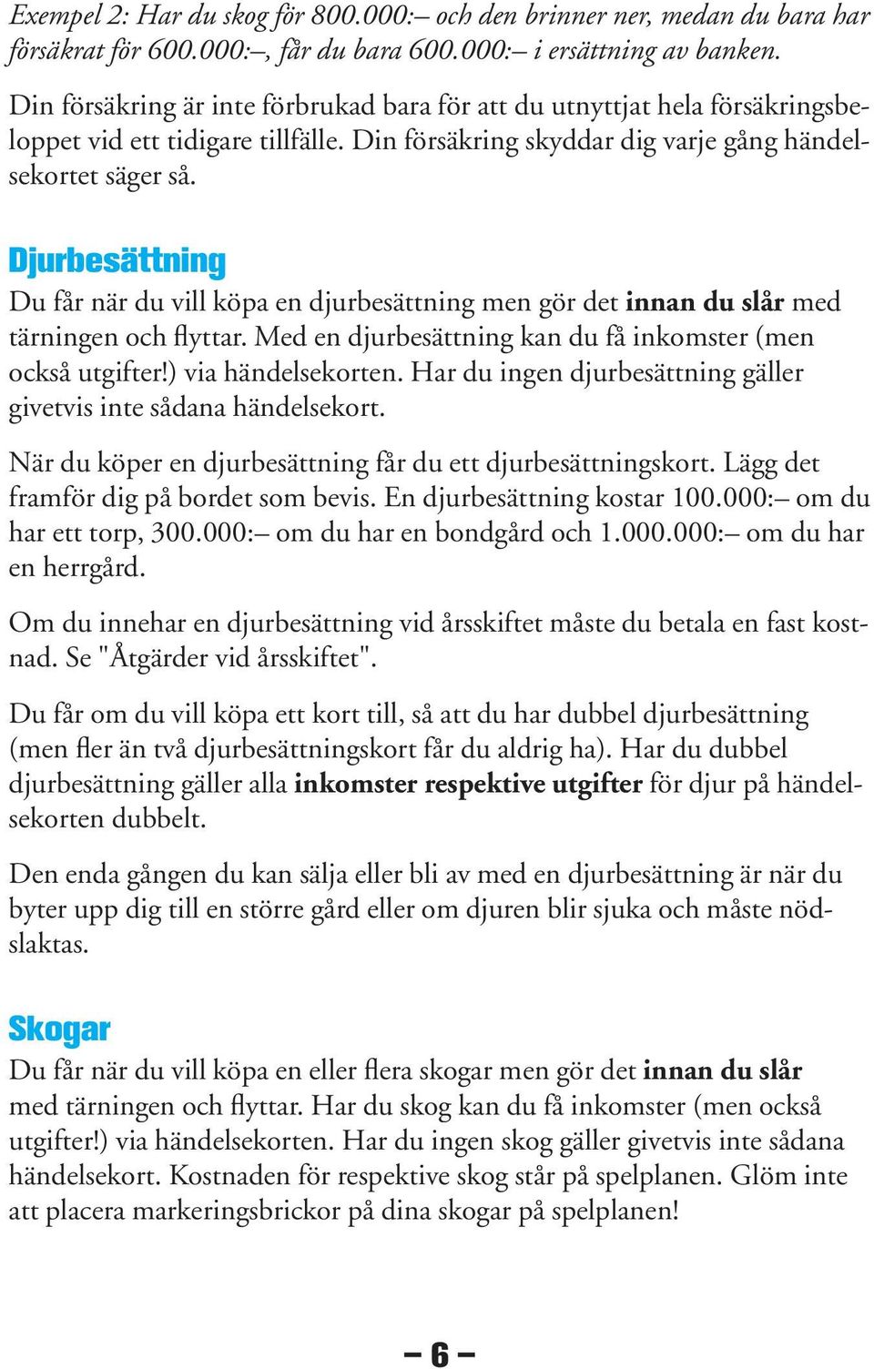 Djurbesättning Du får när du vill köpa en djurbesättning men gör det innan du slår med tärningen och flyttar. Med en djurbesättning kan du få inkomster (men också utgifter!) via händelsekorten.