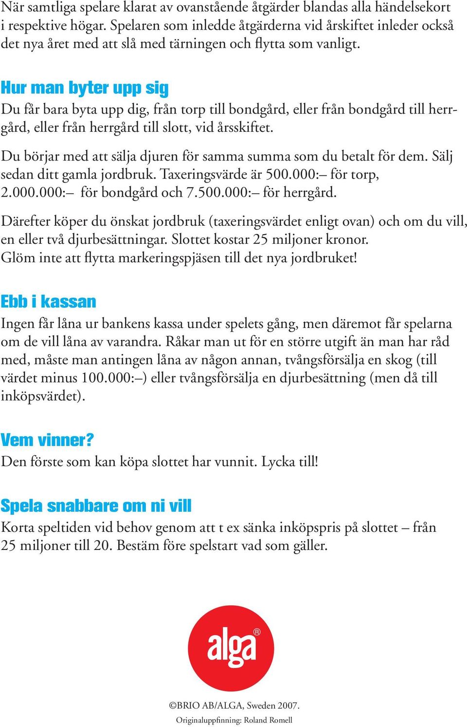 Hur man byter upp sig Du får bara byta upp dig, från torp till bondgård, eller från bondgård till herrgård, eller från herrgård till slott, vid årsskiftet.