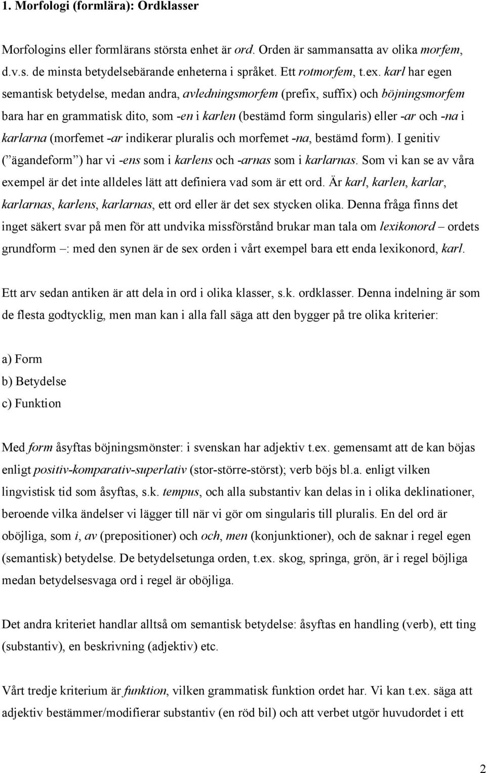 karlarna (morfemet -ar indikerar pluralis och morfemet -na, bestämd form). I genitiv ( ägandeform ) har vi -ens som i karlens och -arnas som i karlarnas.