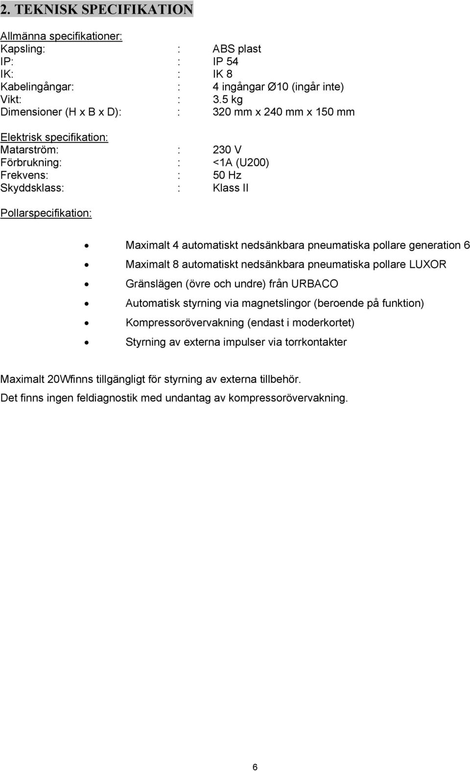 4 automatiskt nedsänkbara pneumatiska pollare generation 6 Maximalt 8 automatiskt nedsänkbara pneumatiska pollare LUXOR Gränslägen (övre och undre) från URBACO Automatisk styrning via magnetslingor