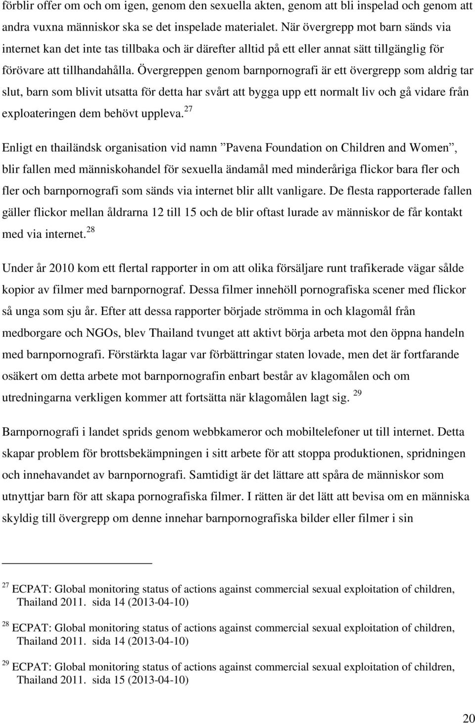 Övergreppen genom barnpornografi är ett övergrepp som aldrig tar slut, barn som blivit utsatta för detta har svårt att bygga upp ett normalt liv och gå vidare från exploateringen dem behövt uppleva.