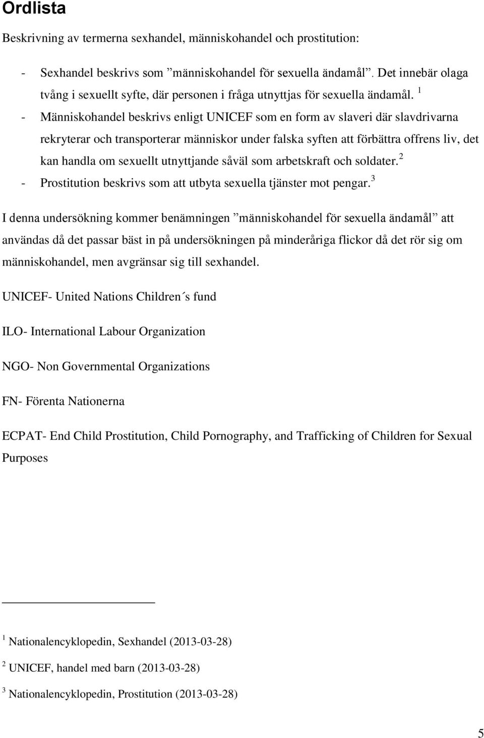 1 - Människohandel beskrivs enligt UNICEF som en form av slaveri där slavdrivarna rekryterar och transporterar människor under falska syften att förbättra offrens liv, det kan handla om sexuellt