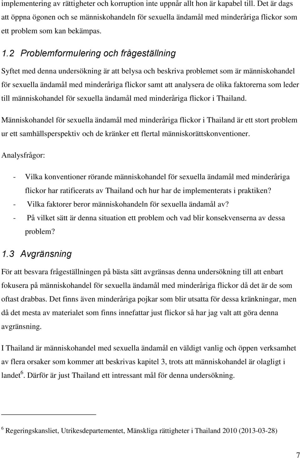 2 Problemformulering och frågeställning Syftet med denna undersökning är att belysa och beskriva problemet som är människohandel för sexuella ändamål med minderåriga flickor samt att analysera de