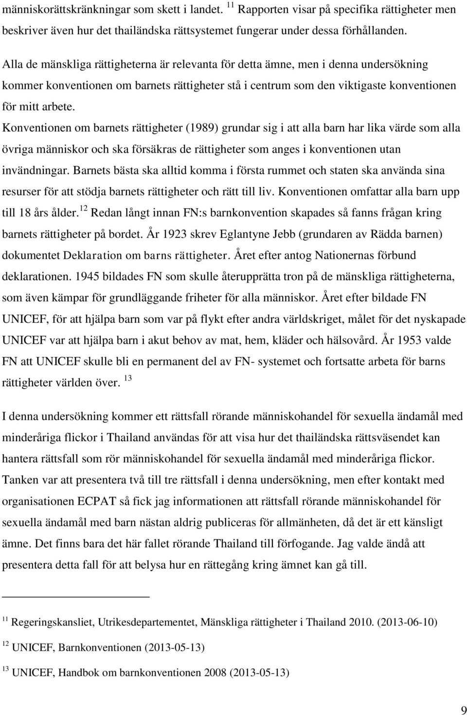 Konventionen om barnets rättigheter (1989) grundar sig i att alla barn har lika värde som alla övriga människor och ska försäkras de rättigheter som anges i konventionen utan invändningar.