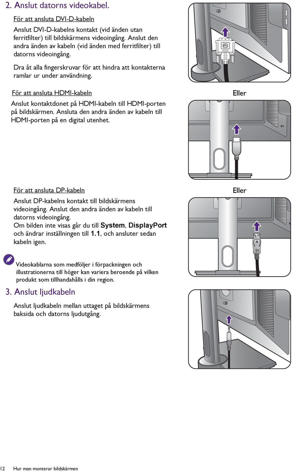 För att ansluta HDMI-kabeln Anslut kontaktdonet på HDMI-kabeln till HDMI-porten på bildskärmen. Ansluta den andra änden av kabeln till HDMI-porten på en digital utenhet.