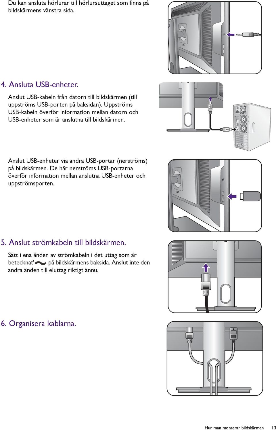 Uppströms USB-kabeln överför information mellan datorn och USB-enheter som är anslutna till bildskärmen. Anslut USB-enheter via andra USB-portar (nerströms) på bildskärmen.