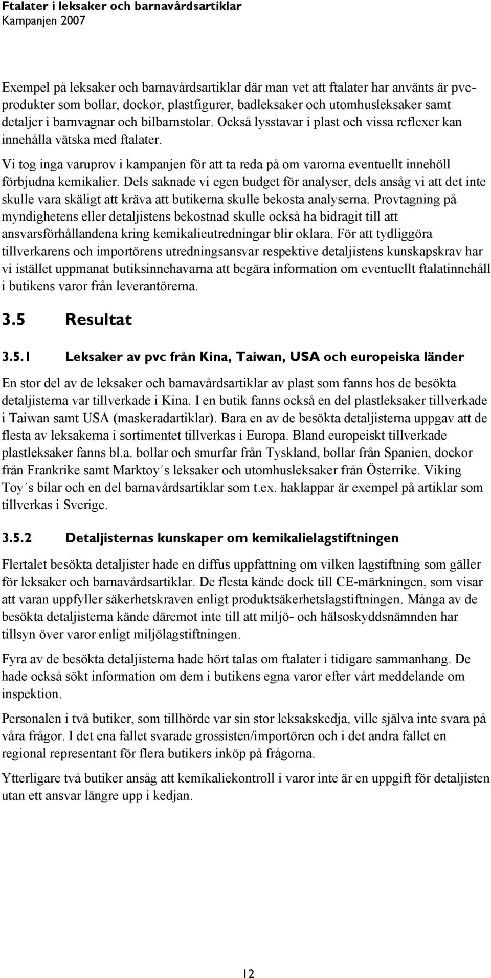 Vi tog inga varuprov i kampanjen för att ta reda på om varorna eventuellt innehöll förbjudna kemikalier.