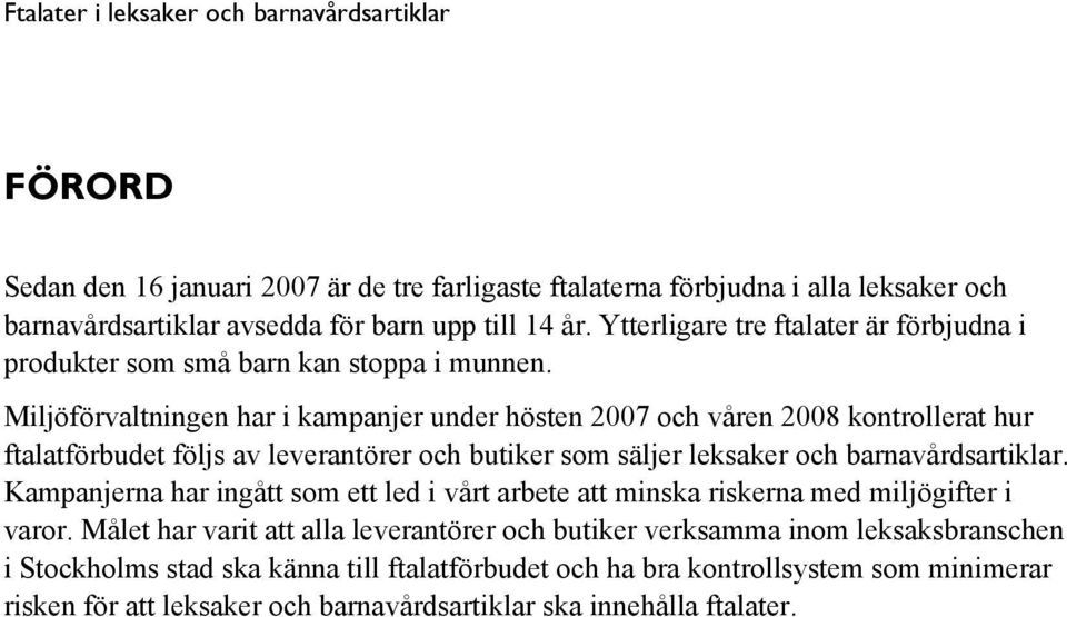Miljöförvaltningen har i kampanjer under hösten 2007 och våren 2008 kontrollerat hur ftalatförbudet följs av leverantörer och butiker som säljer leksaker och barnavårdsartiklar.
