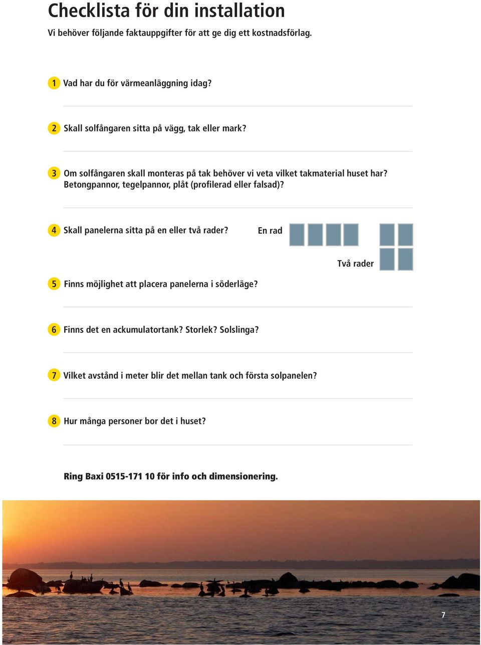 Betongpannor, tegelpannor, plåt (profilerad eller falsad)? 4 Skall panelerna sitta på en eller två rader?