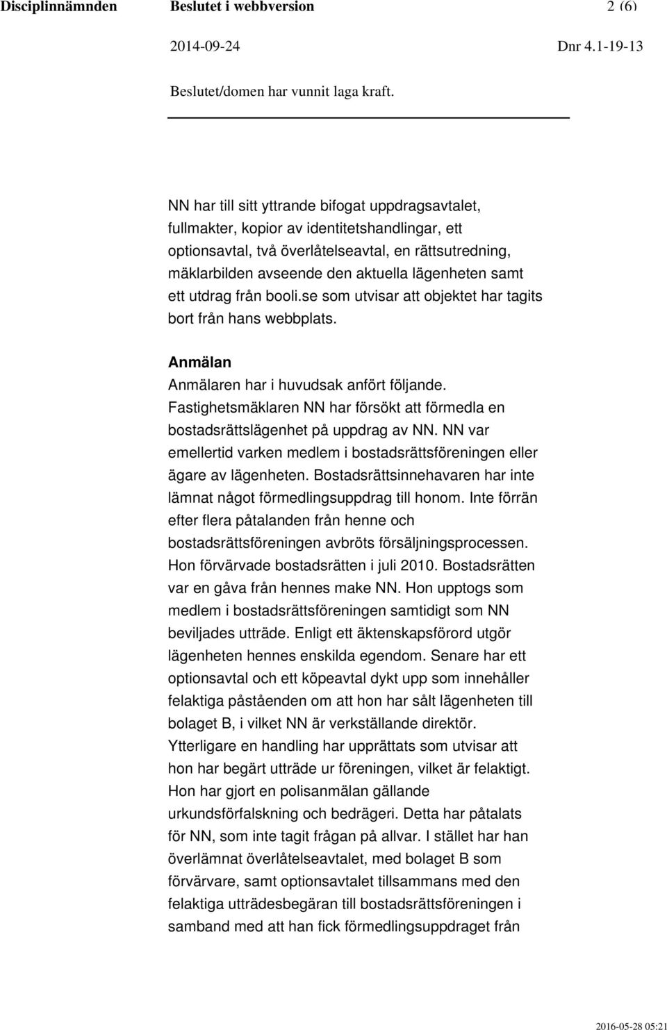 Fastighetsmäklaren NN har försökt att förmedla en bostadsrättslägenhet på uppdrag av NN. NN var emellertid varken medlem i bostadsrättsföreningen eller ägare av lägenheten.