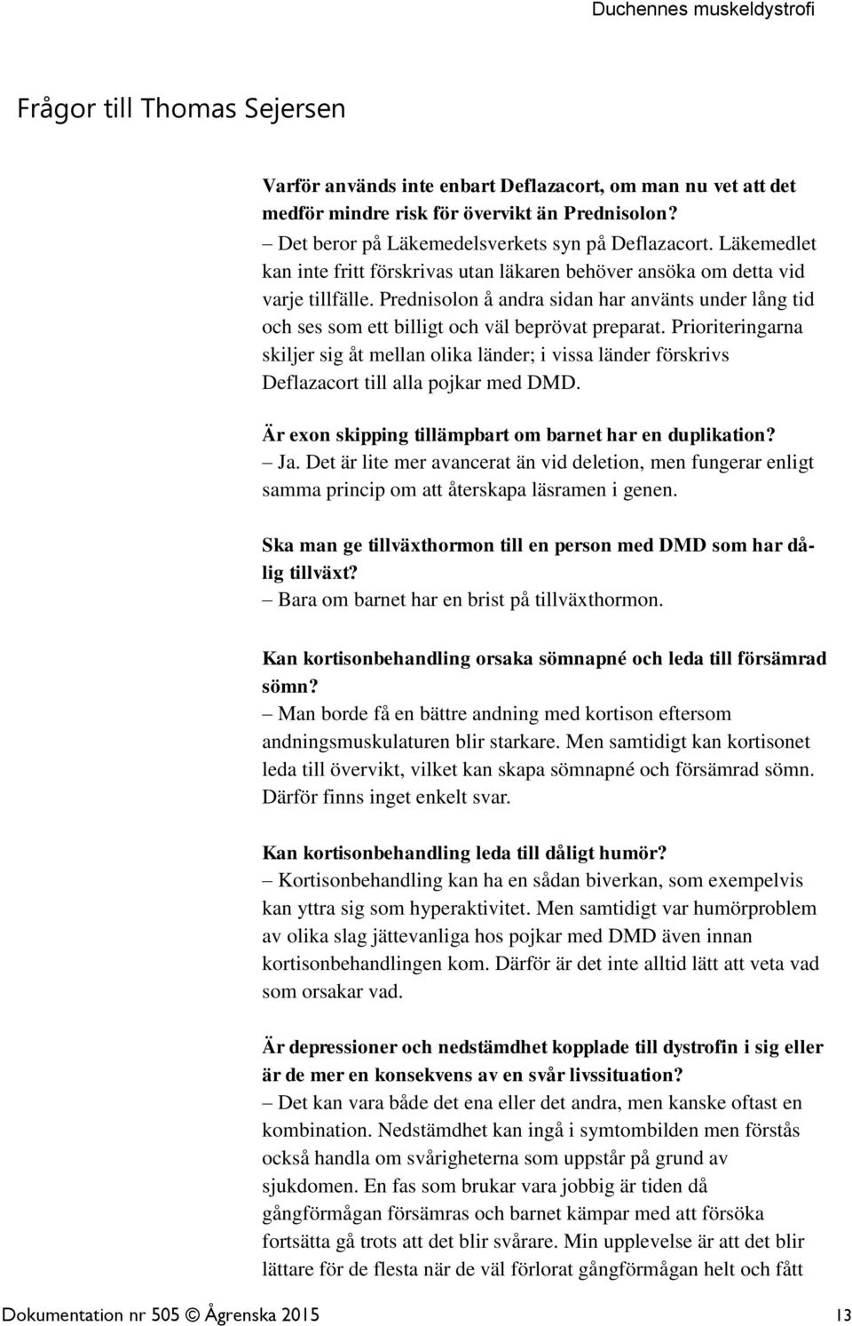 Prioriteringarna skiljer sig åt mellan olika länder; i vissa länder förskrivs Deflazacort till alla pojkar med DMD. Är exon skipping tillämpbart om barnet har en duplikation? Ja.