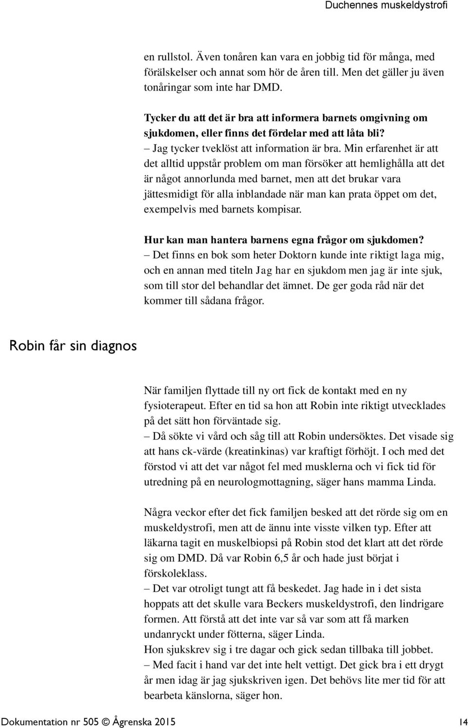 Min erfarenhet är att det alltid uppstår problem om man försöker att hemlighålla att det är något annorlunda med barnet, men att det brukar vara jättesmidigt för alla inblandade när man kan prata