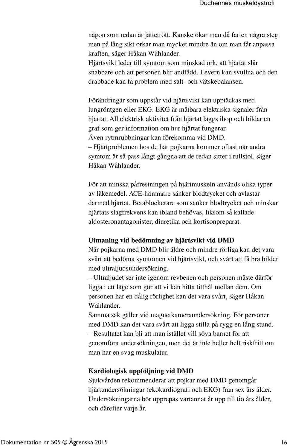 Förändringar som uppstår vid hjärtsvikt kan upptäckas med lungröntgen eller EKG. EKG är mätbara elektriska signaler från hjärtat.