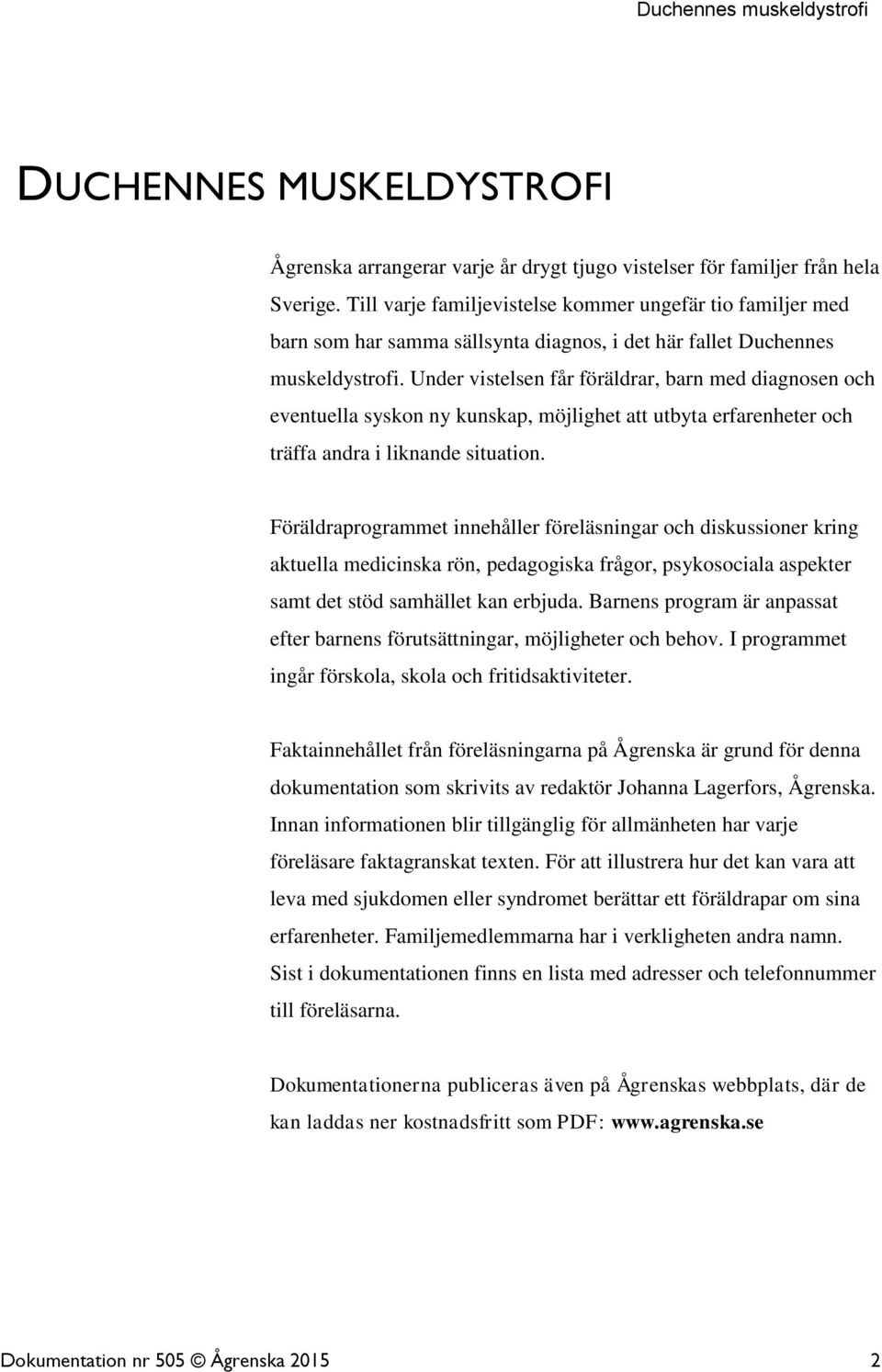 Under vistelsen får föräldrar, barn med diagnosen och eventuella syskon ny kunskap, möjlighet att utbyta erfarenheter och träffa andra i liknande situation.