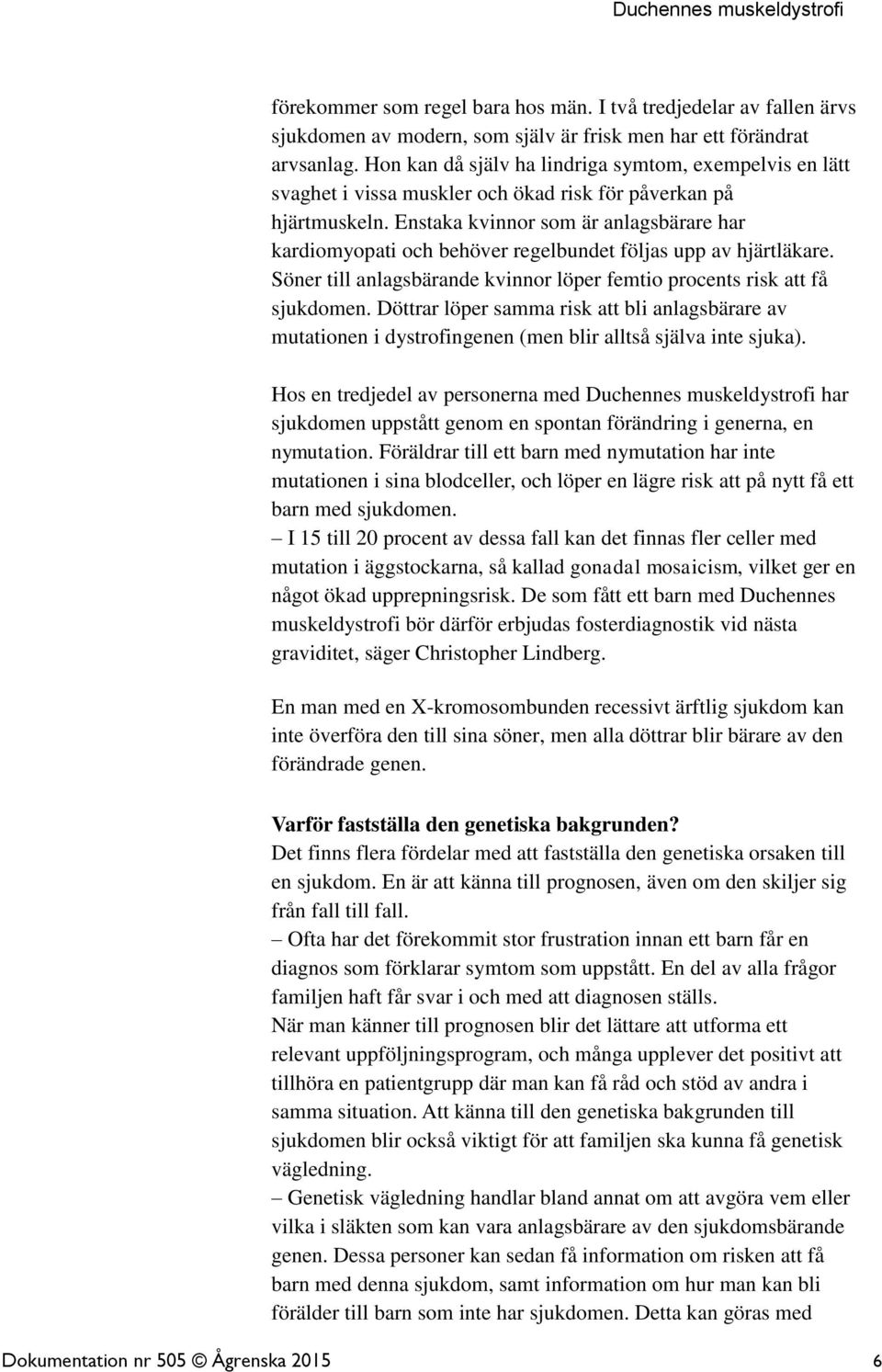 Enstaka kvinnor som är anlagsbärare har kardiomyopati och behöver regelbundet följas upp av hjärtläkare. Söner till anlagsbärande kvinnor löper femtio procents risk att få sjukdomen.