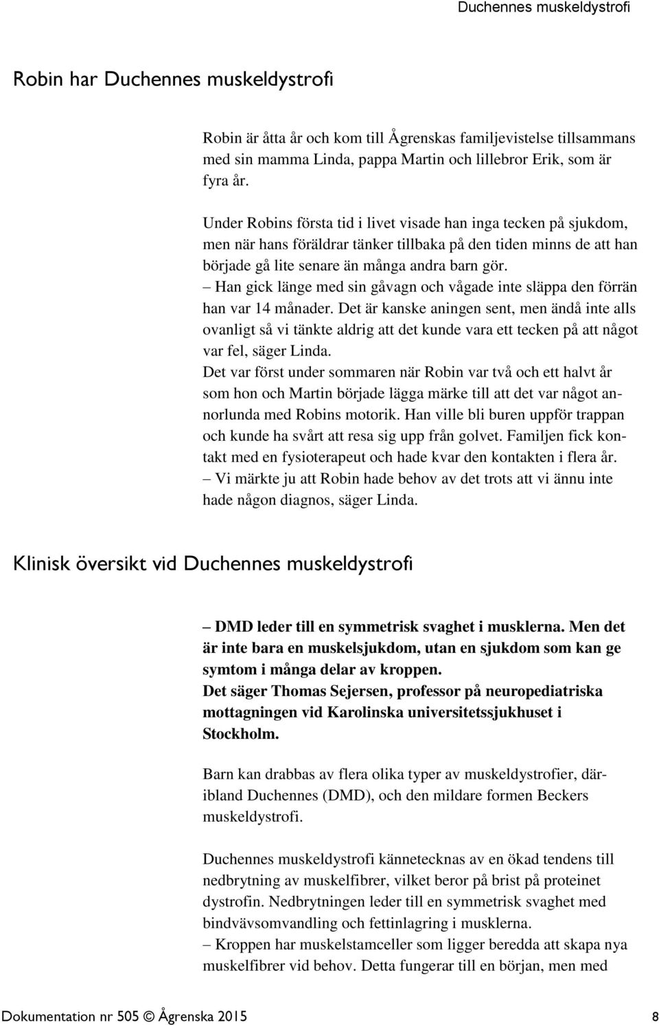 Han gick länge med sin gåvagn och vågade inte släppa den förrän han var 14 månader.