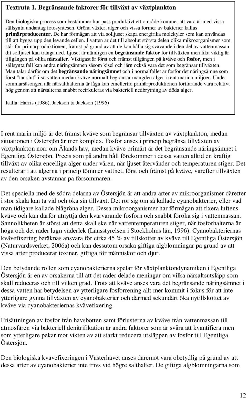 I vatten är det till absolut största delen olika mikroorganismer som står för primärproduktionen, främst på grund av att de kan hålla sig svävande i den del av vattenmassan dit solljuset kan tränga