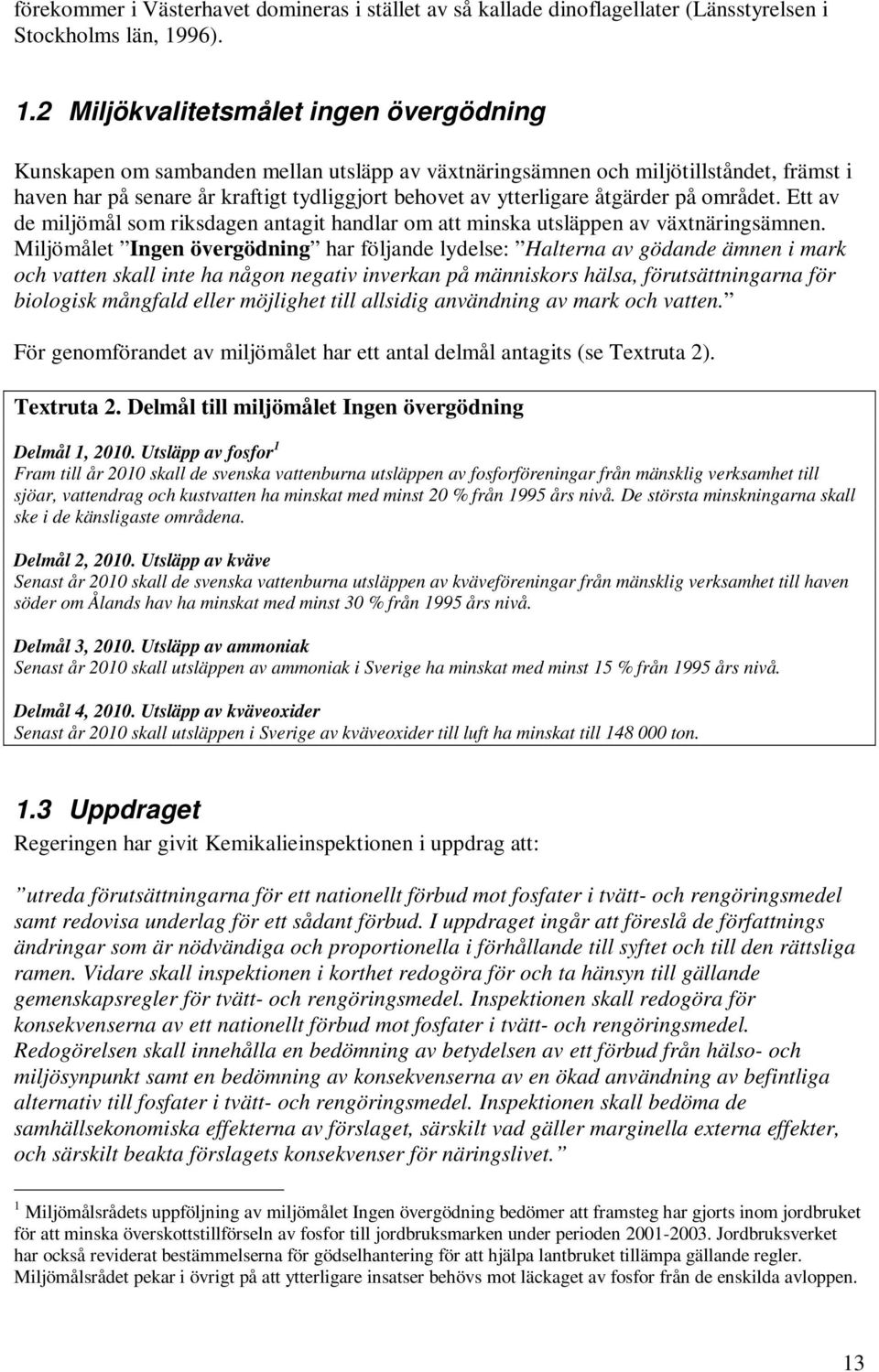 2 Miljökvalitetsmålet ingen övergödning Kunskapen om sambanden mellan utsläpp av växtnäringsämnen och miljötillståndet, främst i haven har på senare år kraftigt tydliggjort behovet av ytterligare