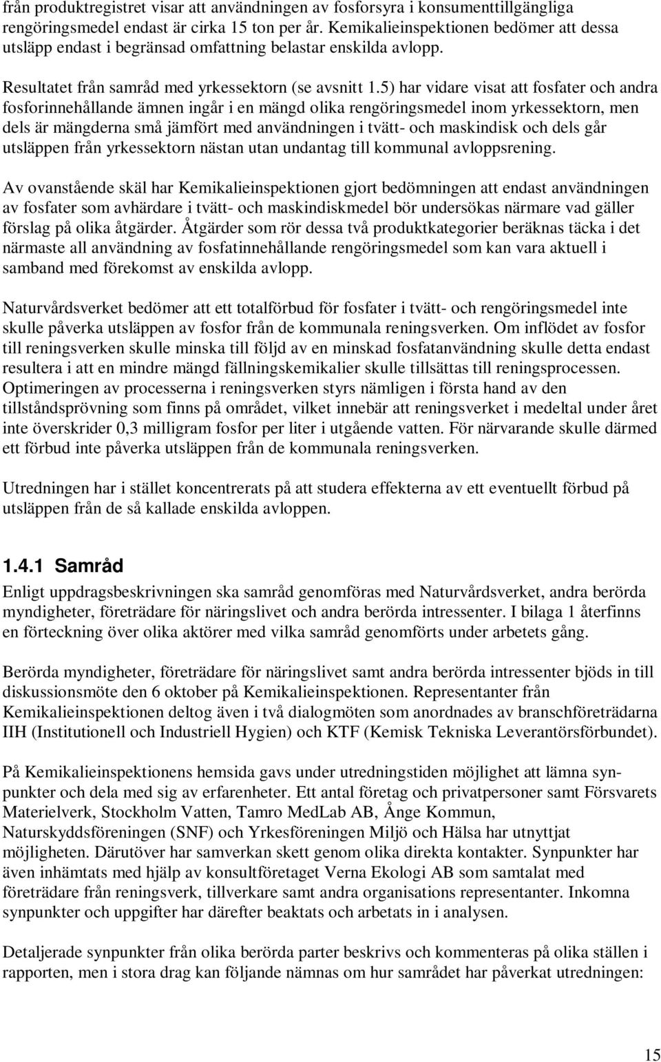 5) har vidare visat att fosfater och andra fosforinnehållande ämnen ingår i en mängd olika rengöringsmedel inom yrkessektorn, men dels är mängderna små jämfört med användningen i tvätt- och