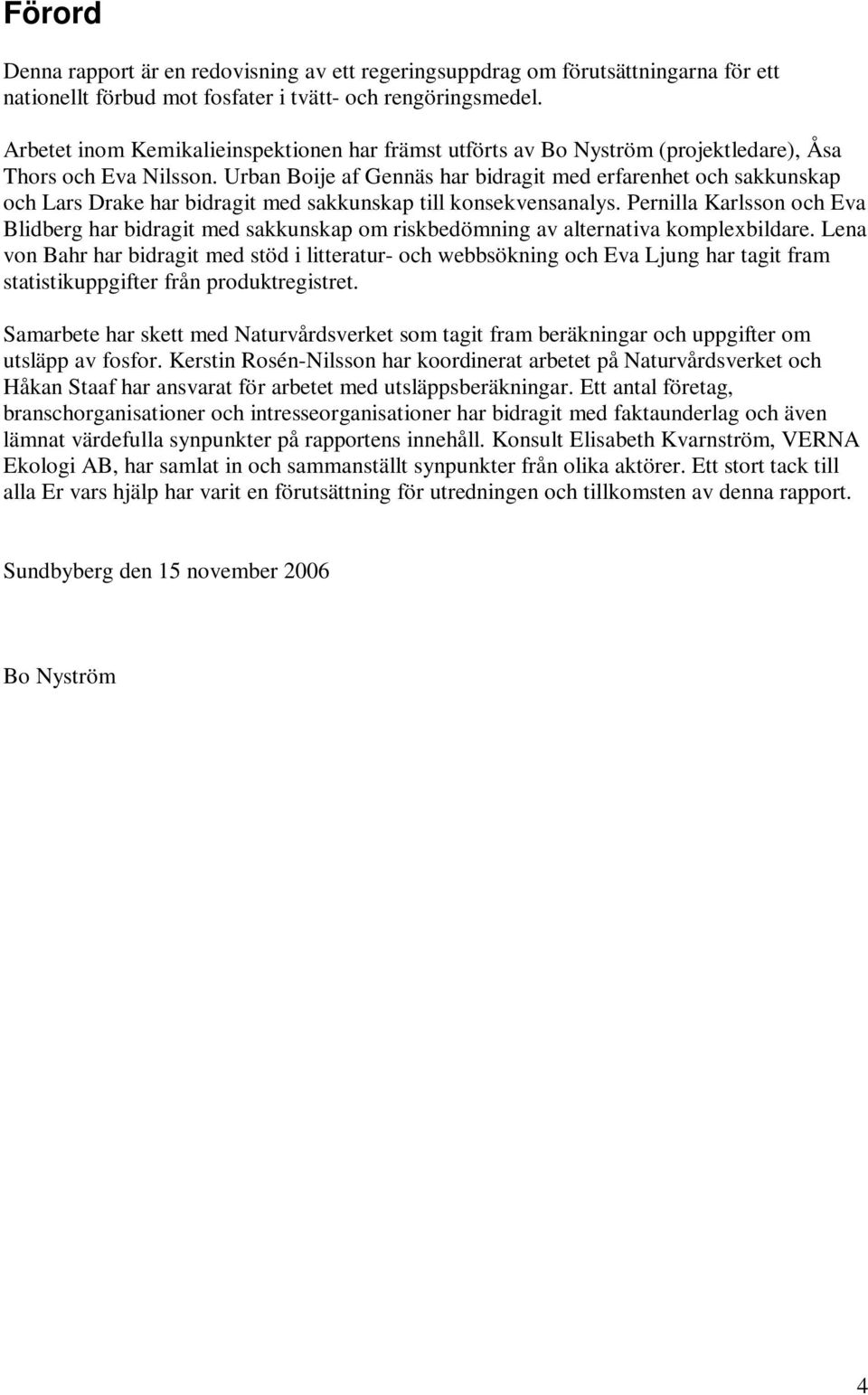 Urban Boije af Gennäs har bidragit med erfarenhet och sakkunskap och Lars Drake har bidragit med sakkunskap till konsekvensanalys.