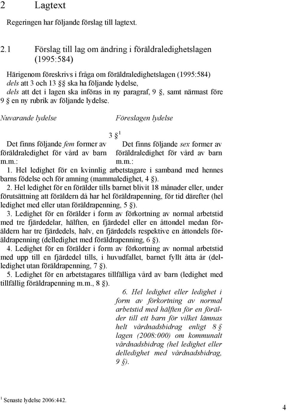 införas in ny paragraf, 9, samt närmast före 9 en ny rubrik av följande lydelse. Nuvarande lydelse Föreslagen lydelse Det finns följande fem former av föräldraledighet för vård av barn m.m.: 3 1 Det finns följande sex former av föräldraledighet för vård av barn m.