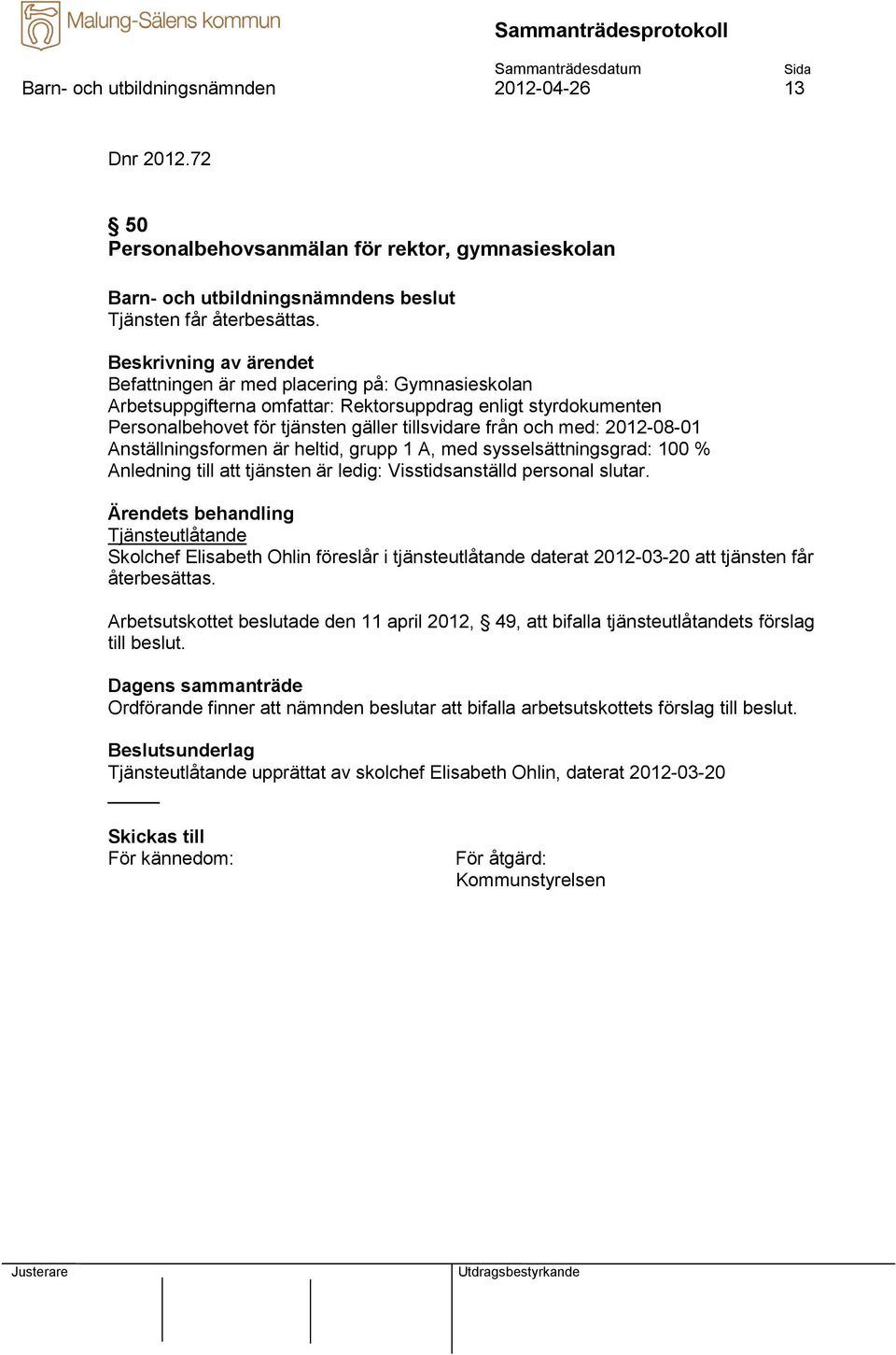 Anställningsformen är heltid, grupp 1 A, med sysselsättningsgrad: 100 % Anledning till att tjänsten är ledig: Visstidsanställd personal slutar.