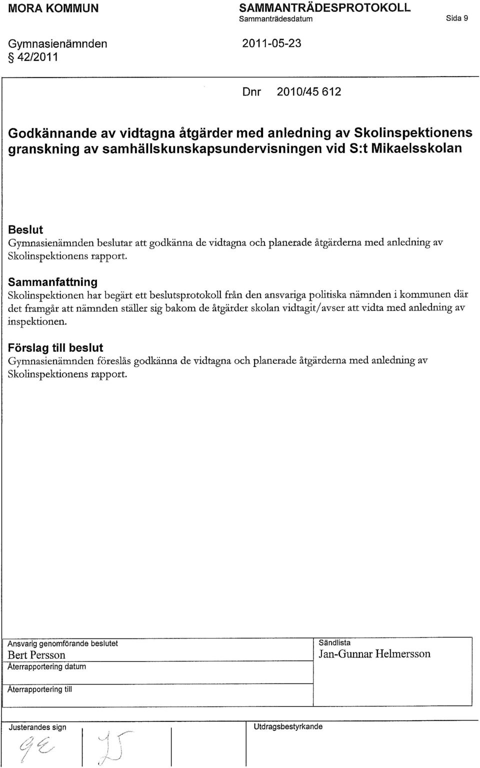 Sammanfattning Skolinspektionen hat begätt ett beslutsptotokoll ftån den ansvatiga politiska nämnden i kommunen dät det ftamgåt att nämnden stället sig bakom de åtgätdet skolan vidtagit/avset att