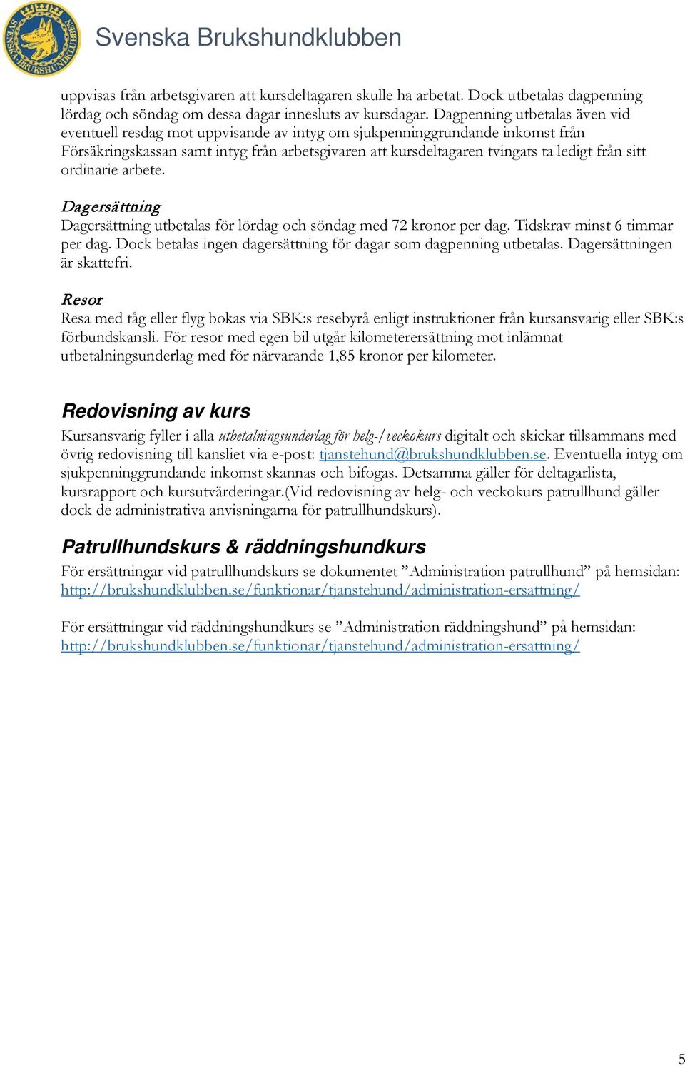 sitt ordinarie arbete. Dagersättning Dagersättning utbetalas för lördag och söndag med 72 kronor per dag. Tidskrav minst 6 timmar per dag.